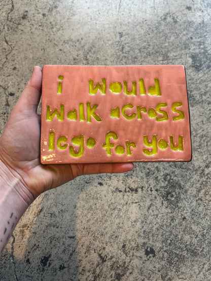 I would walk across Lego for you